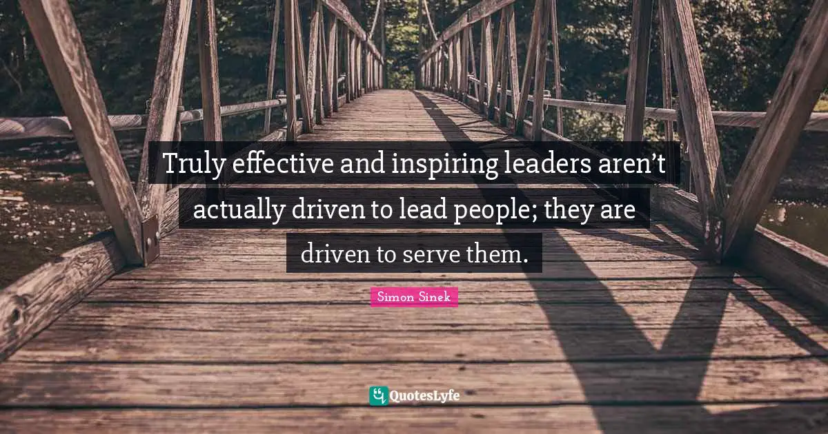 Truly effective and inspiring leaders aren’t actually driven to lead people; they are driven to serve them.