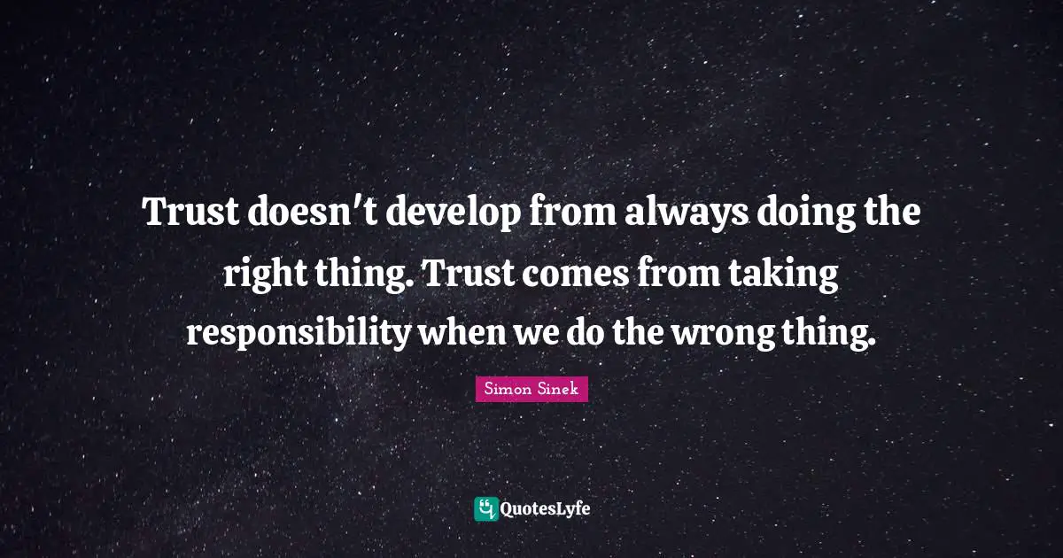 Trust doesn't develop from always doing the right thing. Trust comes from taking responsibility when we do the wrong thing.