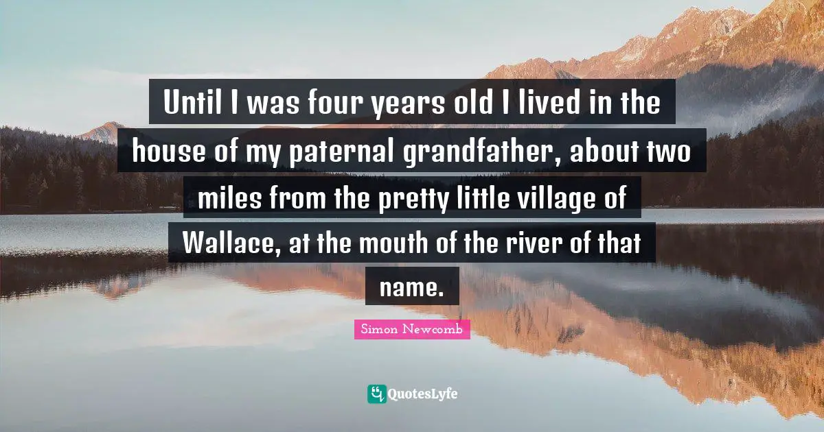 Until I was four years old I lived in the house of my paternal grandfather, about two miles from the pretty little village of Wallace, at the mouth of the river of that name.