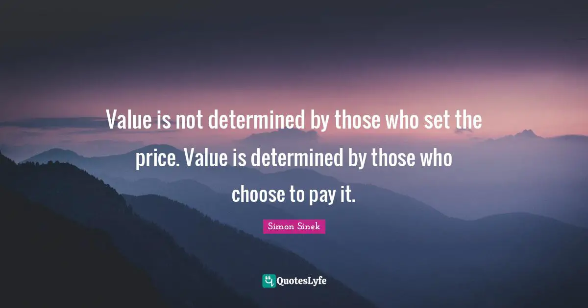 Value is not determined by those who set the price. Value is determined by those who choose to pay it.