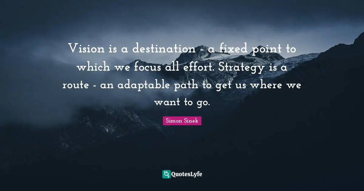Vision is a destination - a fixed point to which we focus all effort. Strategy is a route - an adaptable path to get us where we want to go.