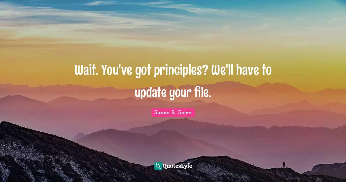 Wait. You've got principles? We'll have to update your file.