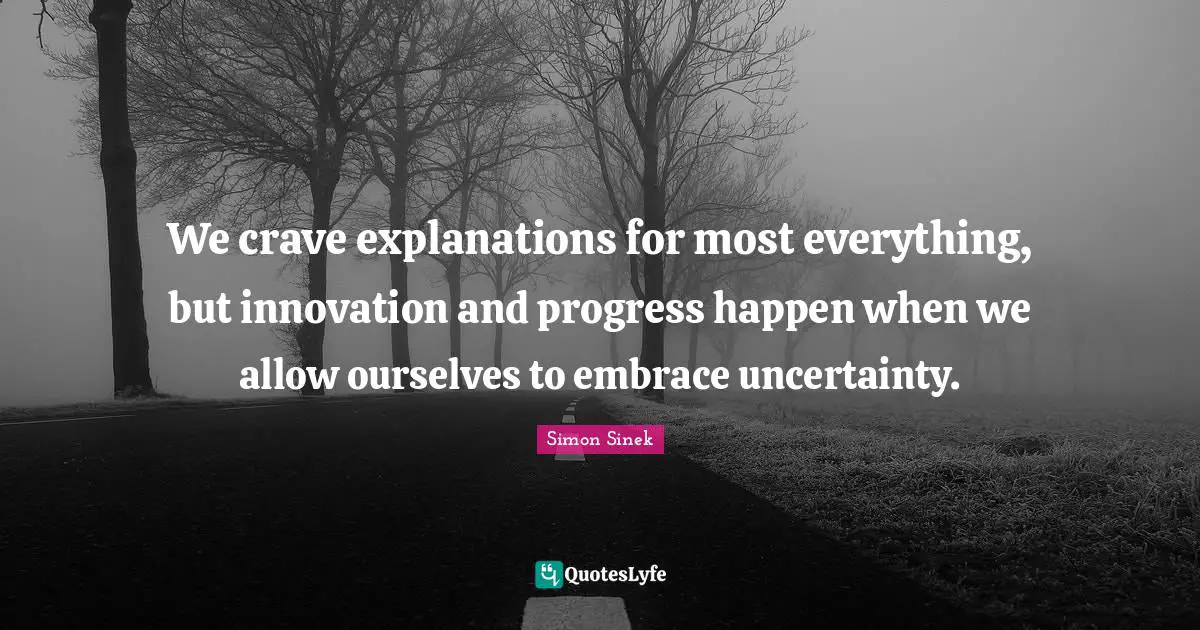We crave explanations for most everything, but innovation and progress happen when we allow ourselves to embrace uncertainty.