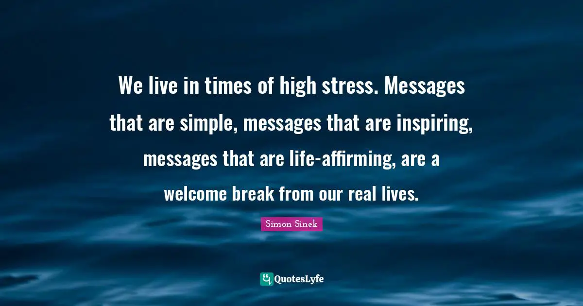 We live in times of high stress. Messages that are simple, messages that are inspiring, messages that are life-affirming, are a welcome break from our real lives.