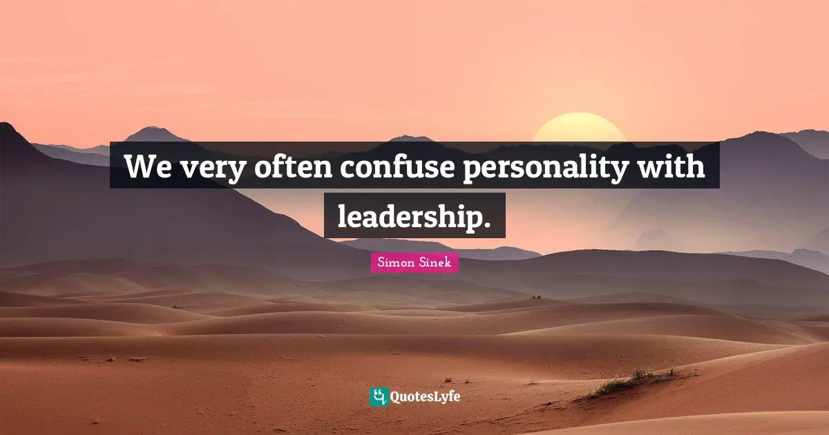 We very often confuse personality with leadership.