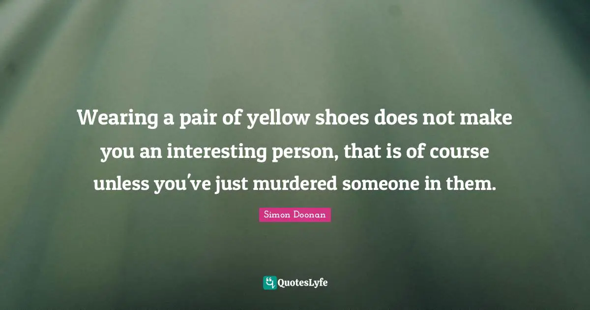 Wearing a pair of yellow shoes does not make you an interesting person, that is of course unless you've just murdered someone in them.