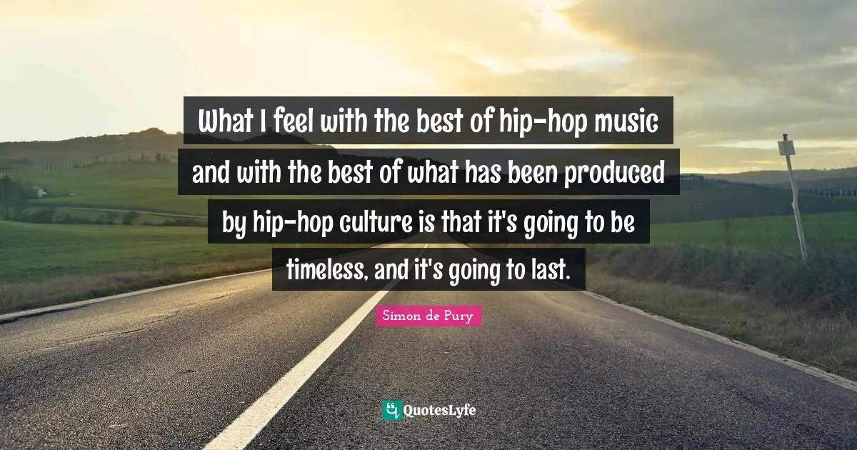 What I feel with the best of hip-hop music and with the best of what has been produced by hip-hop culture is that it's going to be timeless, and it's going to last.