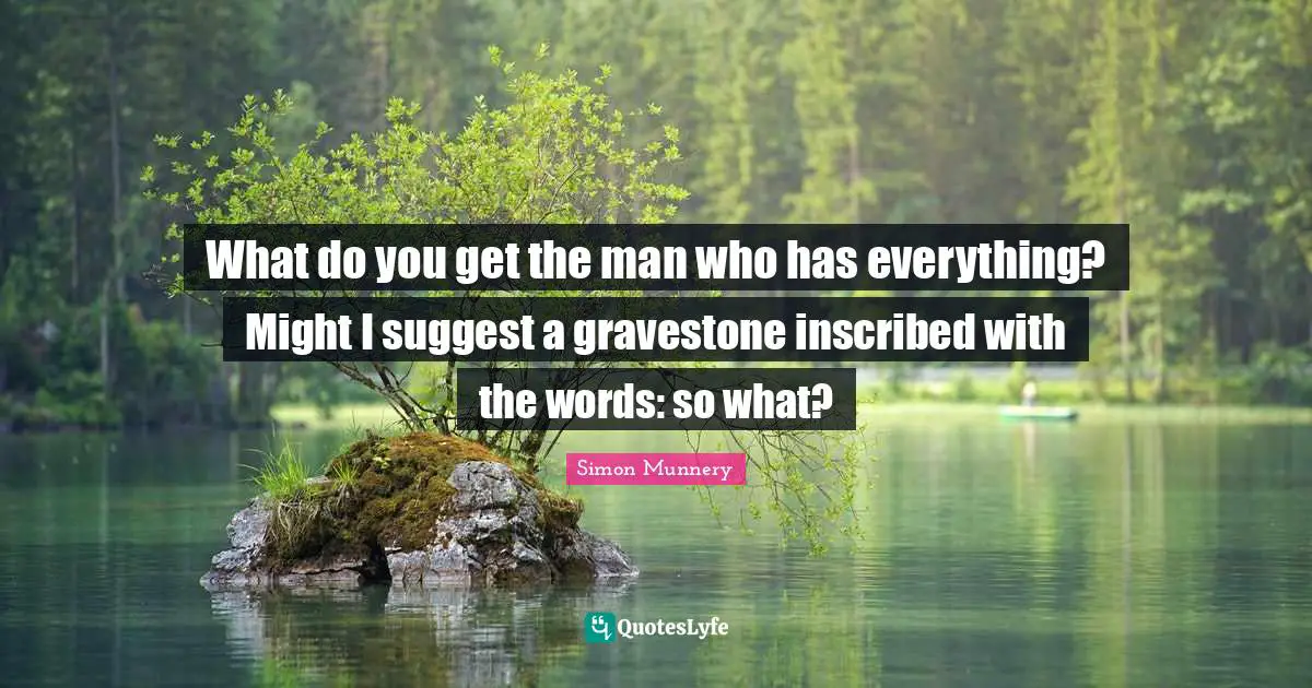 Gravestone Quotes: "What do you get the man who has everything? Might I suggest a gravestone inscribed with the words: so what?"