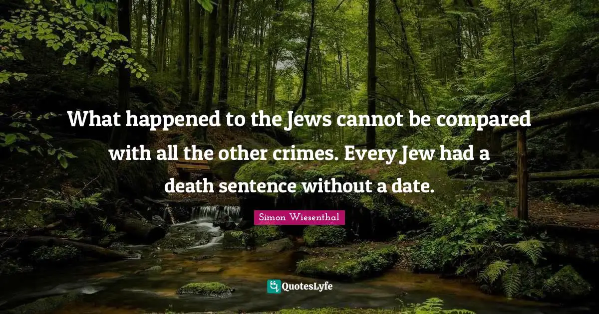 What happened to the Jews cannot be compared with all the other crimes. Every Jew had a death sentence without a date.