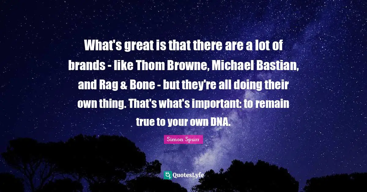 What's great is that there are a lot of brands - like Thom Browne, Michael Bastian, and Rag & Bone - but they're all doing their own thing. That's what's important: to remain true to your own DNA.