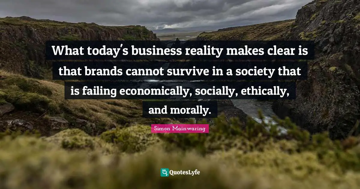 What today's business reality makes clear is that brands cannot survive in a society that is failing economically, socially, ethically, and morally.