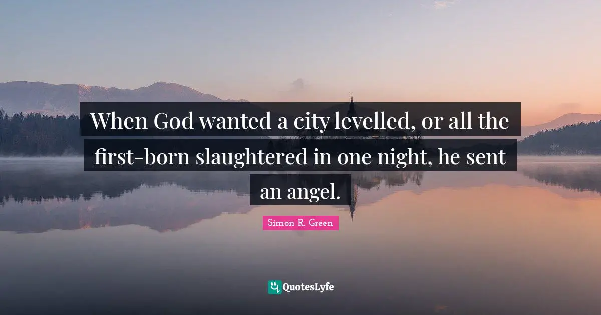 When God wanted a city levelled, or all the first-born slaughtered in one night, he sent an angel.