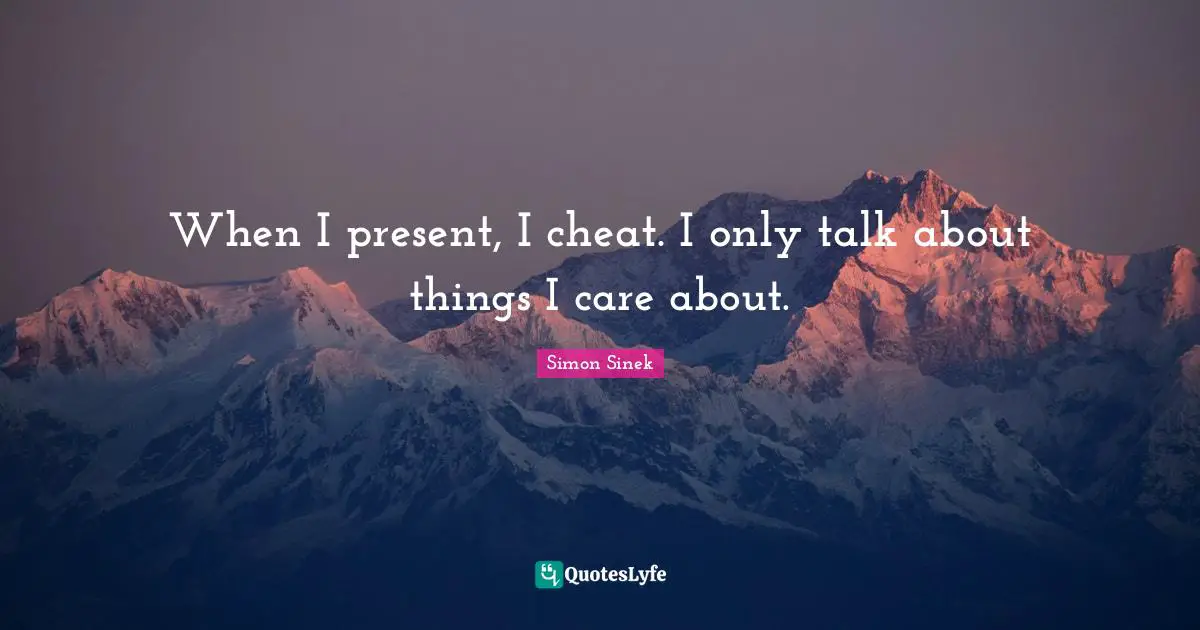When I present, I cheat. I only talk about things I care about.