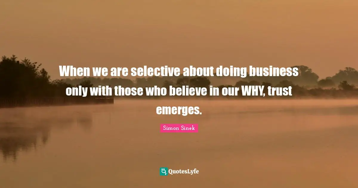 When we are selective about doing business only with those who believe in our WHY, trust emerges.