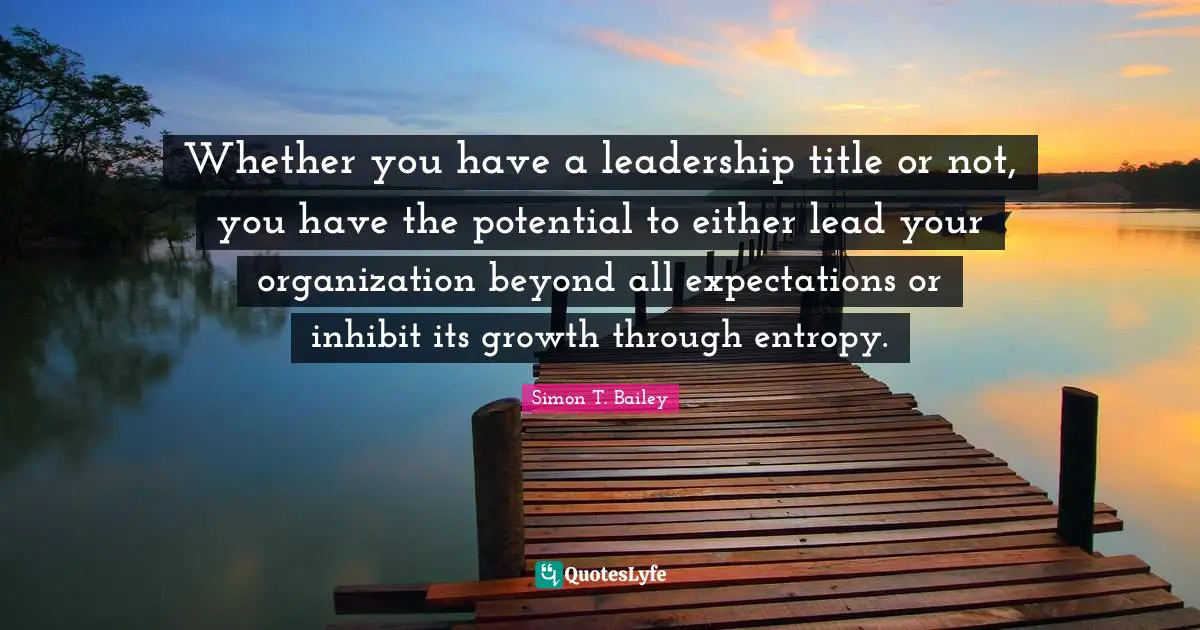 Whether you have a leadership title or not, you have the potential to either lead your organization beyond all expectations or inhibit its growth through entropy.