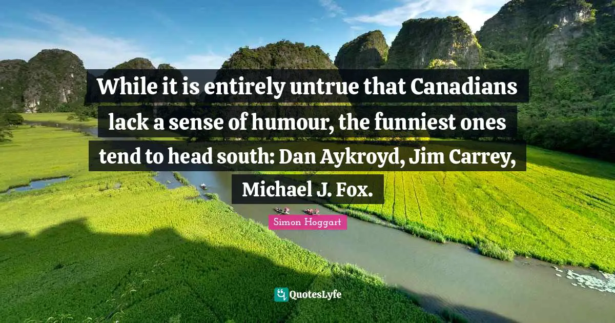While it is entirely untrue that Canadians lack a sense of humour, the funniest ones tend to head south: Dan Aykroyd, Jim Carrey, Michael J. Fox.