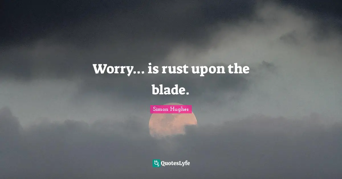 Rust Quotes: "Worry... is rust upon the blade."