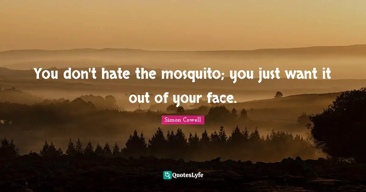 Mosquitoes Quotes: "You don't hate the mosquito; you just want it out of your face."