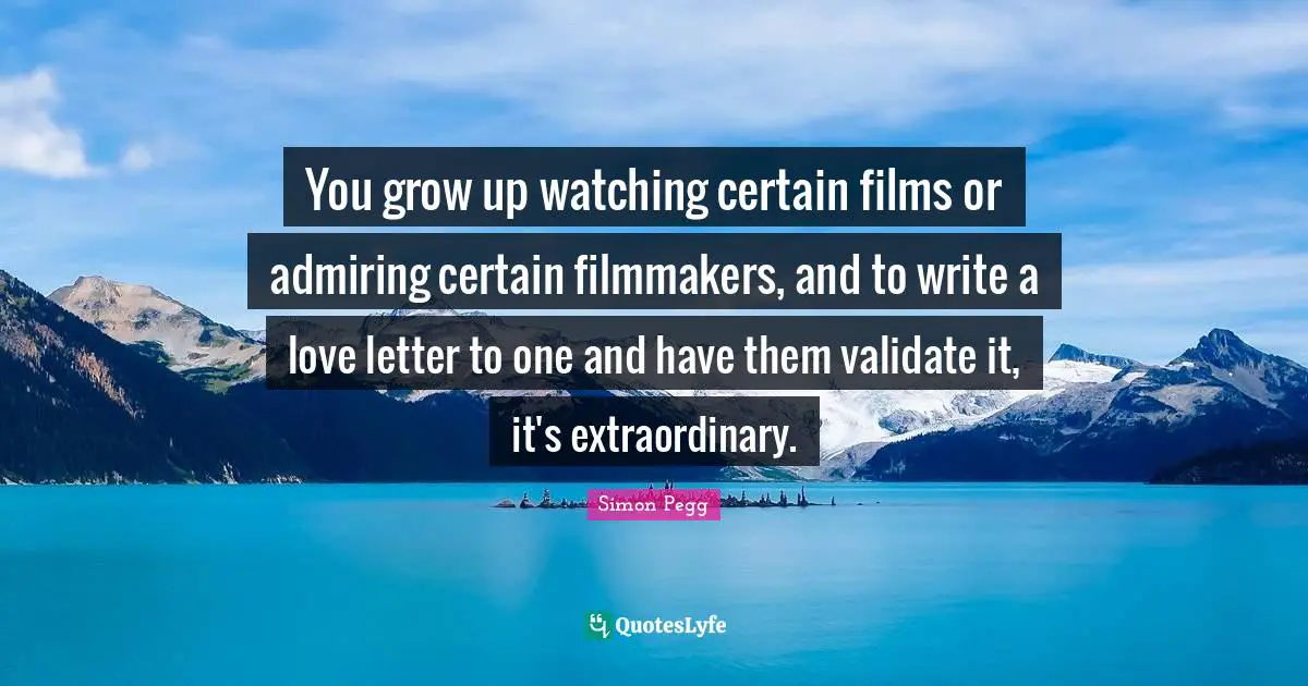 You grow up watching certain films or admiring certain filmmakers, and to write a love letter to one and have them validate it, it's extraordinary.