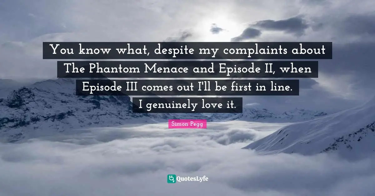 You know what, despite my complaints about The Phantom Menace and Episode II, when Episode III comes out I'll be first in line. I genuinely love it.