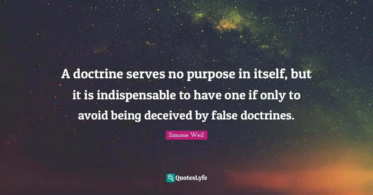 A doctrine serves no purpose in itself, but it is indispensable to have one if only to avoid being deceived by false doctrines.