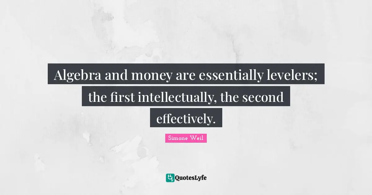 Algebra and money are essentially levelers; the first intellectually, the second effectively.