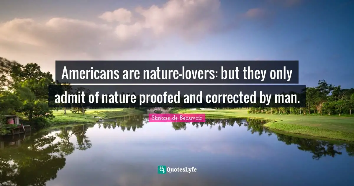 Americans are nature-lovers: but they only admit of nature proofed and corrected by man.