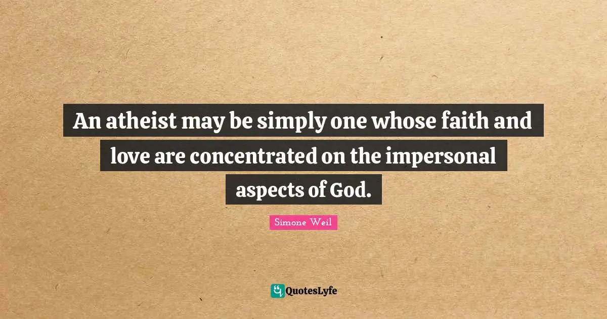 An atheist may be simply one whose faith and love are concentrated on the impersonal aspects of God.