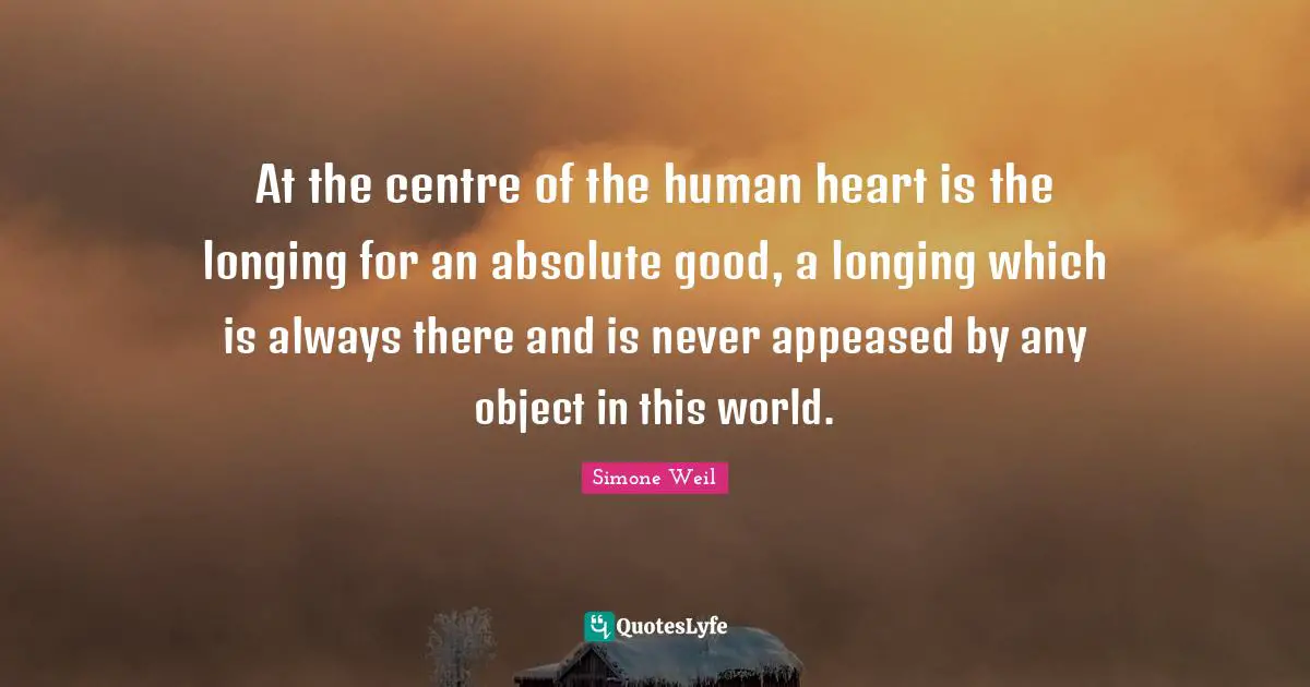 Centre Quotes: "At the centre of the human heart is the longing for an absolute good, a longing which is always there and is never appeased by any object in this world."