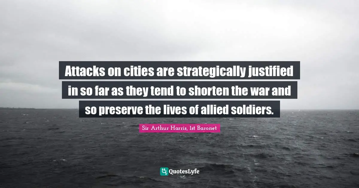 Attacks on cities are strategically justified in so far as they tend to shorten the war and so preserve the lives of allied soldiers.