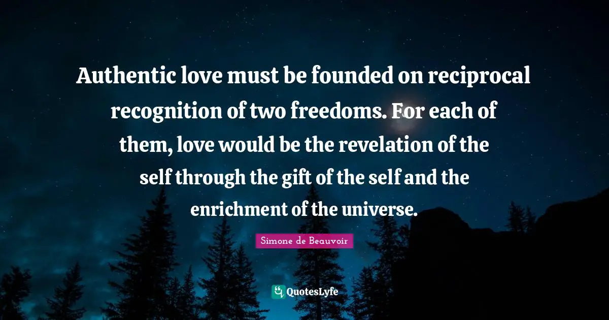 Enrichment Quotes: "Authentic love must be founded on reciprocal recognition of two freedoms. For each of them, love would be the revelation of the self through the gift of the self and the enrichment of the universe."