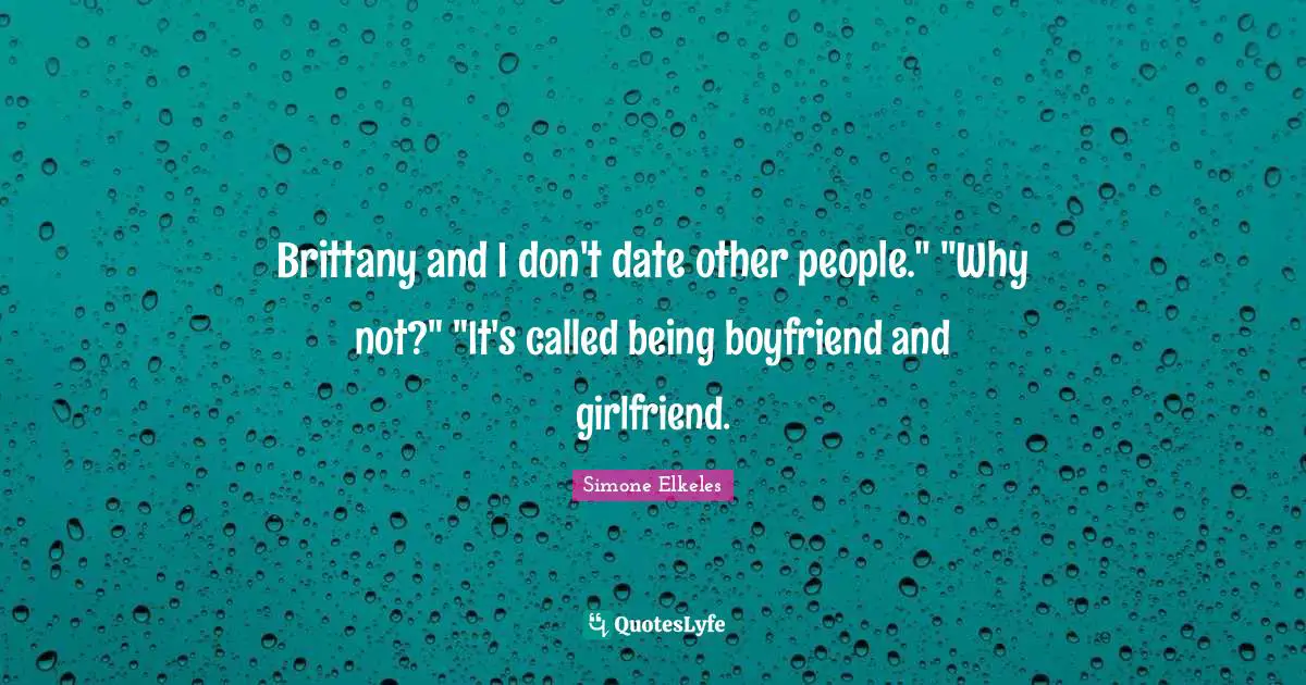 Brittany and I don't date other people." "Why not?" "It's called being boyfriend and girlfriend.