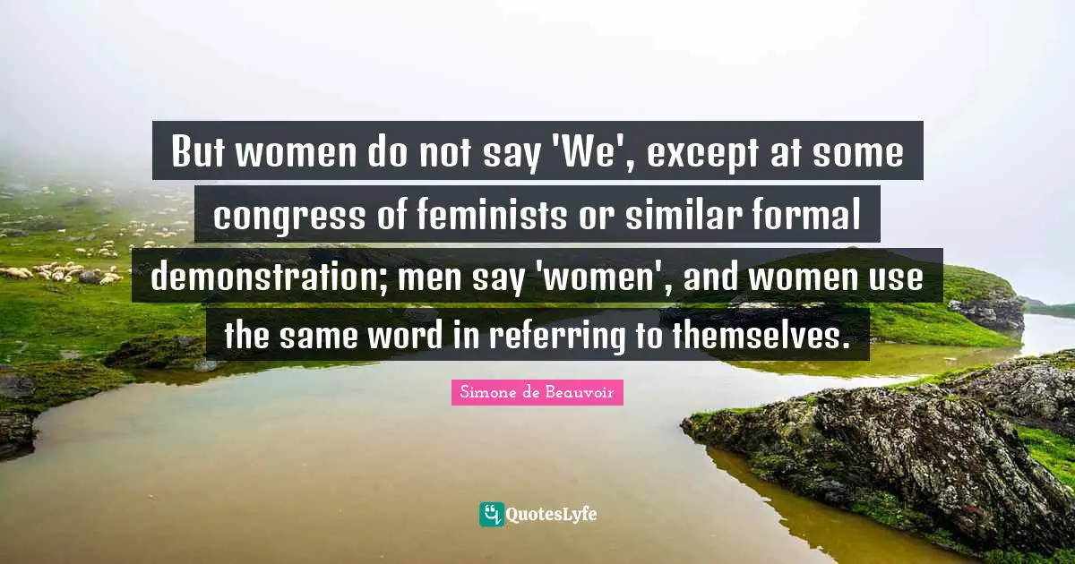 But women do not say 'We', except at some congress of feminists or similar formal demonstration; men say 'women', and women use the same word in referring to themselves.
