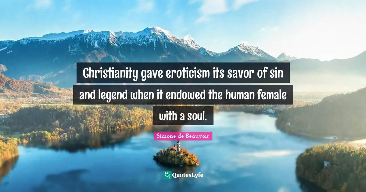 Christianity gave eroticism its savor of sin and legend when it endowed the human female with a soul.