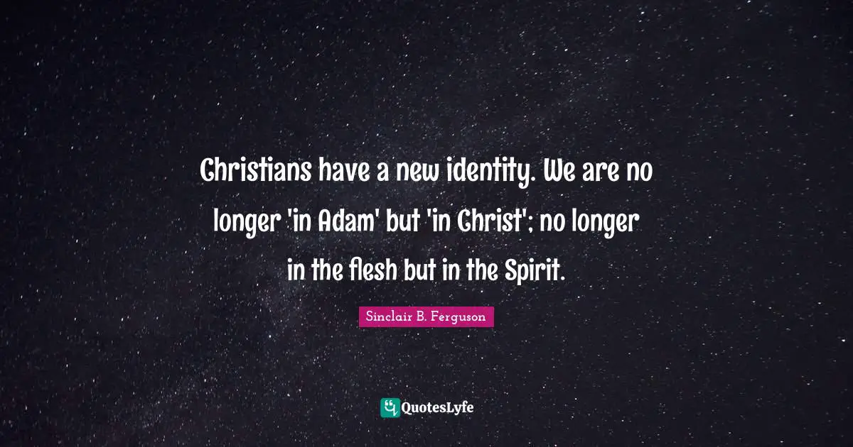 Christians have a new identity. We are no longer 'in Adam' but 'in Christ'; no longer in the flesh but in the Spirit.