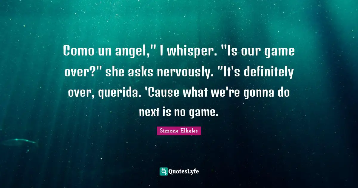 Como un angel," I whisper. "Is our game over?" she asks nervously. "It's definitely over, querida. 'Cause what we're gonna do next is no game.