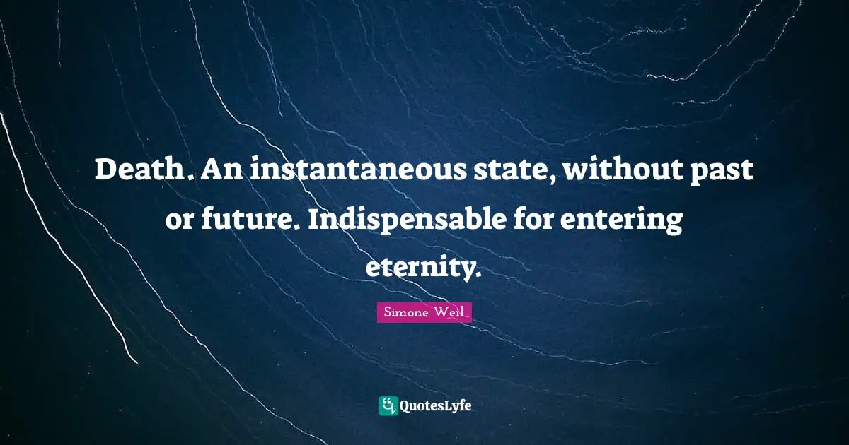Death. An instantaneous state, without past or future. Indispensable for entering eternity.
