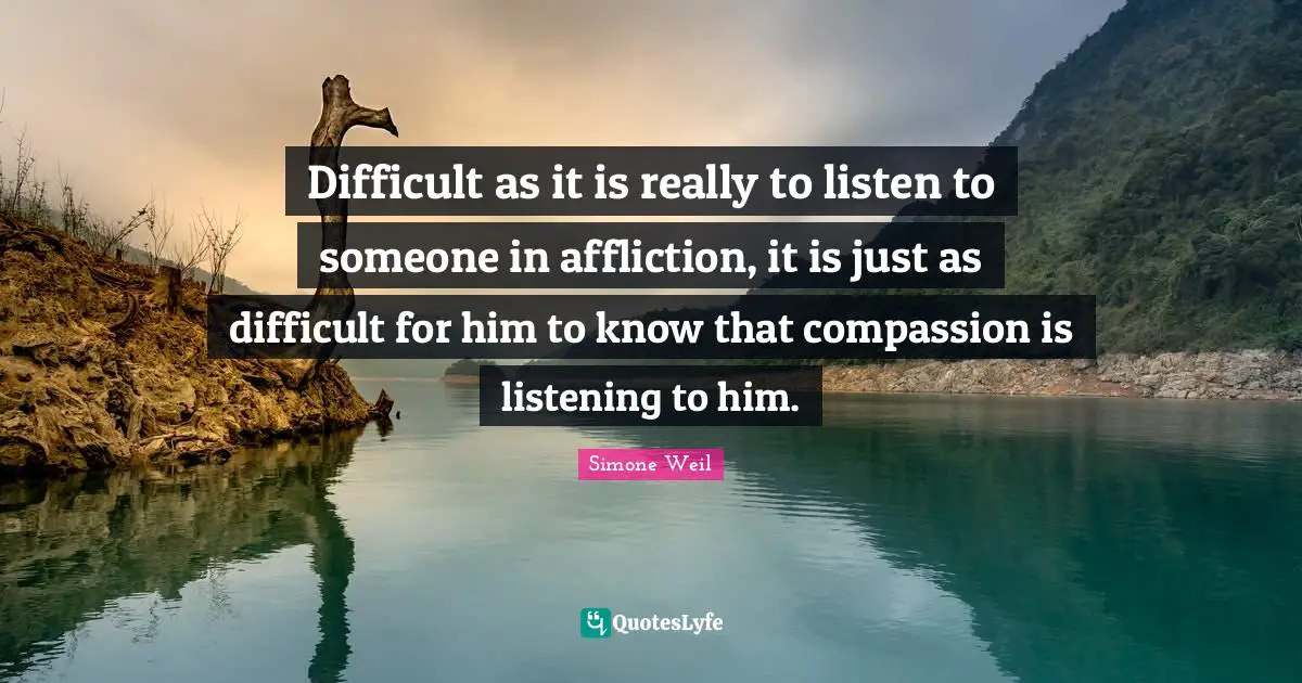 Nursing Quotes: "Difficult as it is really to listen to someone in affliction, it is just as difficult for him to know that compassion is listening to him."