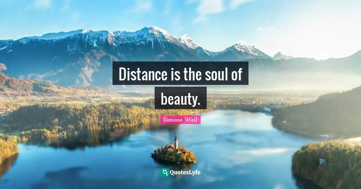 Distance is the soul of beauty.
