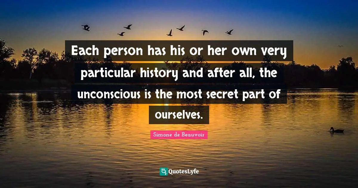 Each person has his or her own very particular history and after all, the unconscious is the most secret part of ourselves.