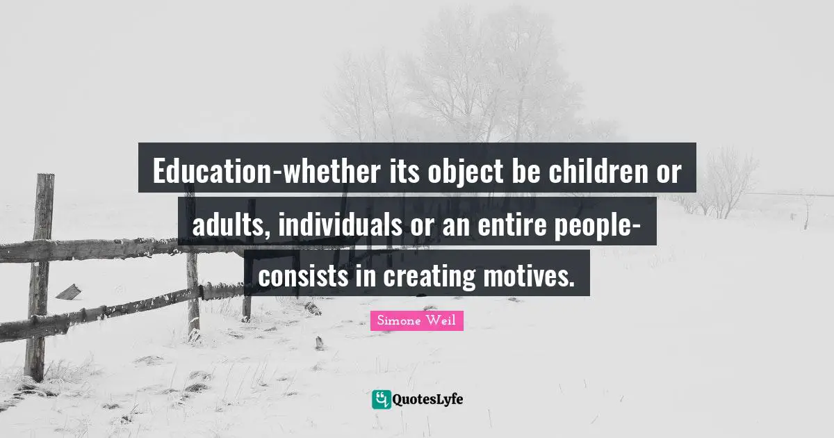 Education-whether its object be children or adults, individuals or an entire people-consists in creating motives.