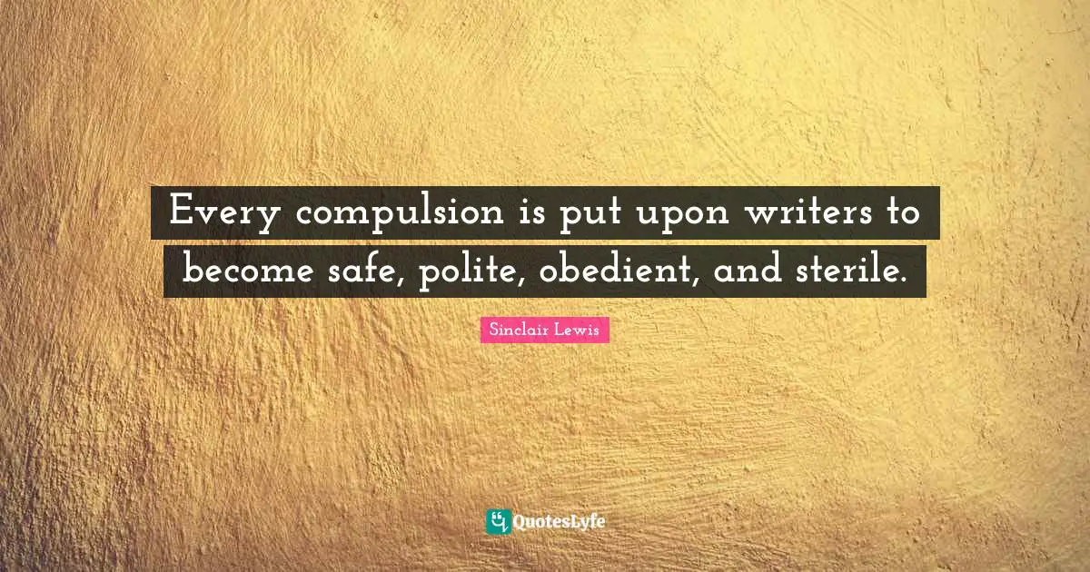 Every compulsion is put upon writers to become safe, polite, obedient, and sterile.
