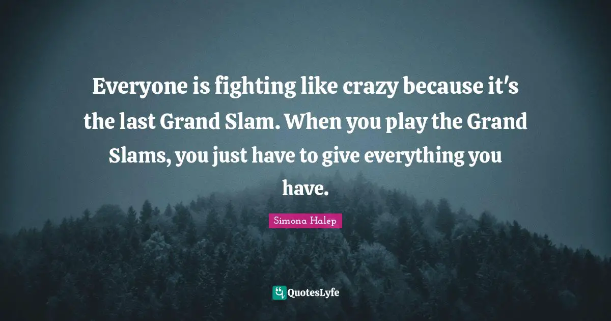 Everyone is fighting like crazy because it's the last Grand Slam. When you play the Grand Slams, you just have to give everything you have.