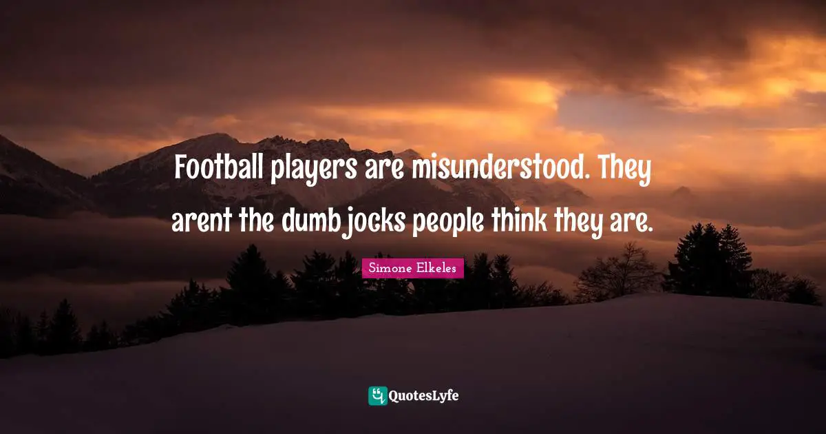 Football players are misunderstood. They arent the dumb jocks people think they are.