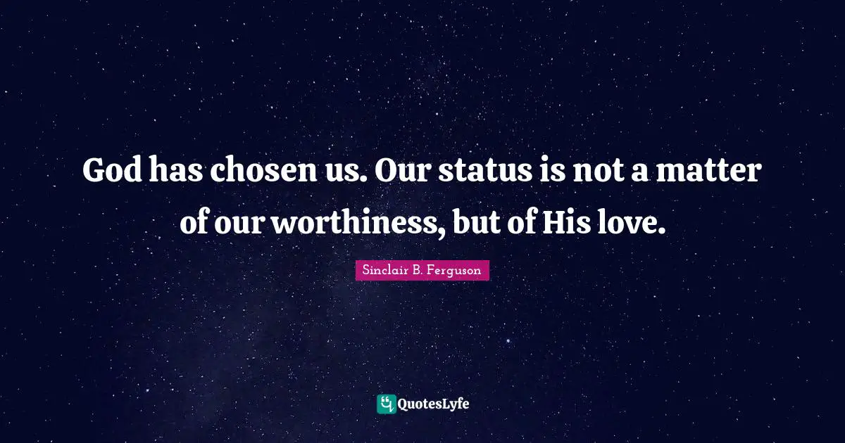 Worthiness Quotes: "God has chosen us. Our status is not a matter of our worthiness, but of His love."