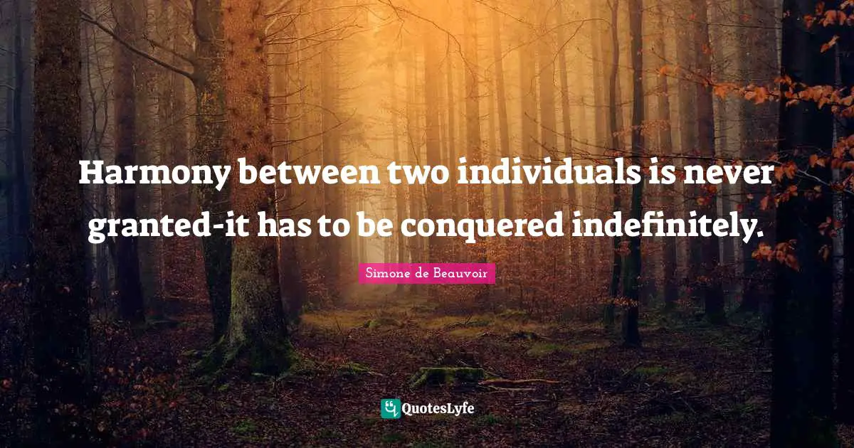 Harmony between two individuals is never granted-it has to be conquered indefinitely.