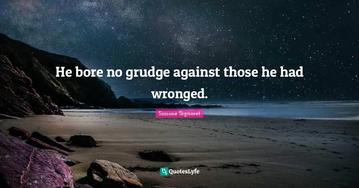 He bore no grudge against those he had wronged.