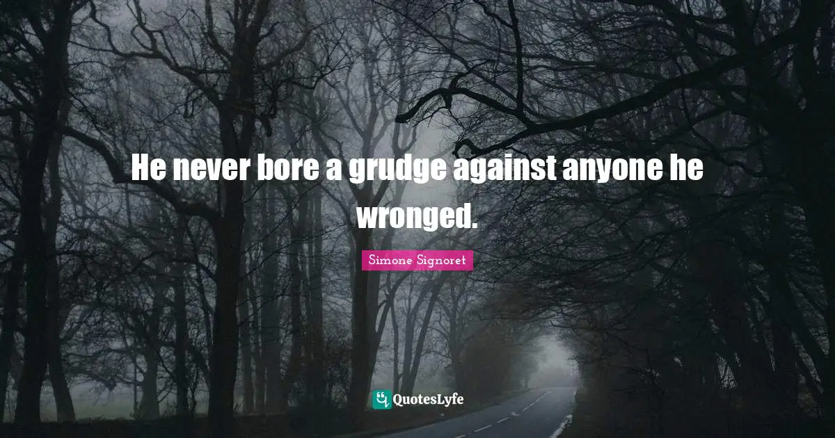 He never bore a grudge against anyone he wronged.