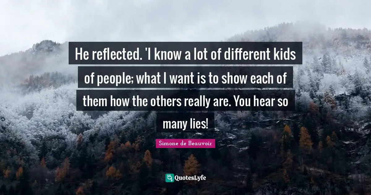 He reflected. 'I know a lot of different kids of people; what I want is to show each of them how the others really are. You hear so many lies!