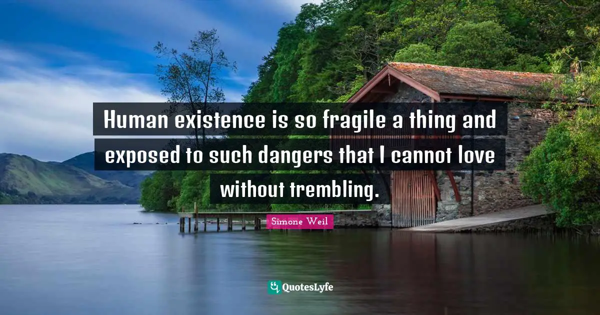 Exposed Quotes: "Human existence is so fragile a thing and exposed to such dangers that I cannot love without trembling."